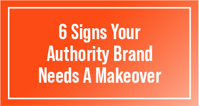 6 Signs Your Authority Brand Needs A Makeover